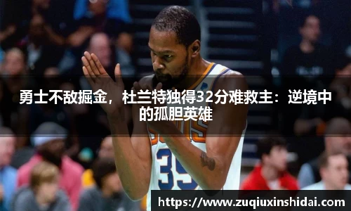 勇士不敌掘金，杜兰特独得32分难救主：逆境中的孤胆英雄