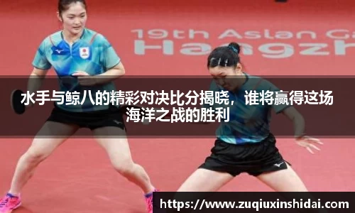 水手与鲸八的精彩对决比分揭晓，谁将赢得这场海洋之战的胜利