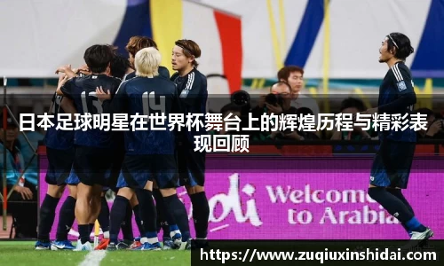 日本足球明星在世界杯舞台上的辉煌历程与精彩表现回顾